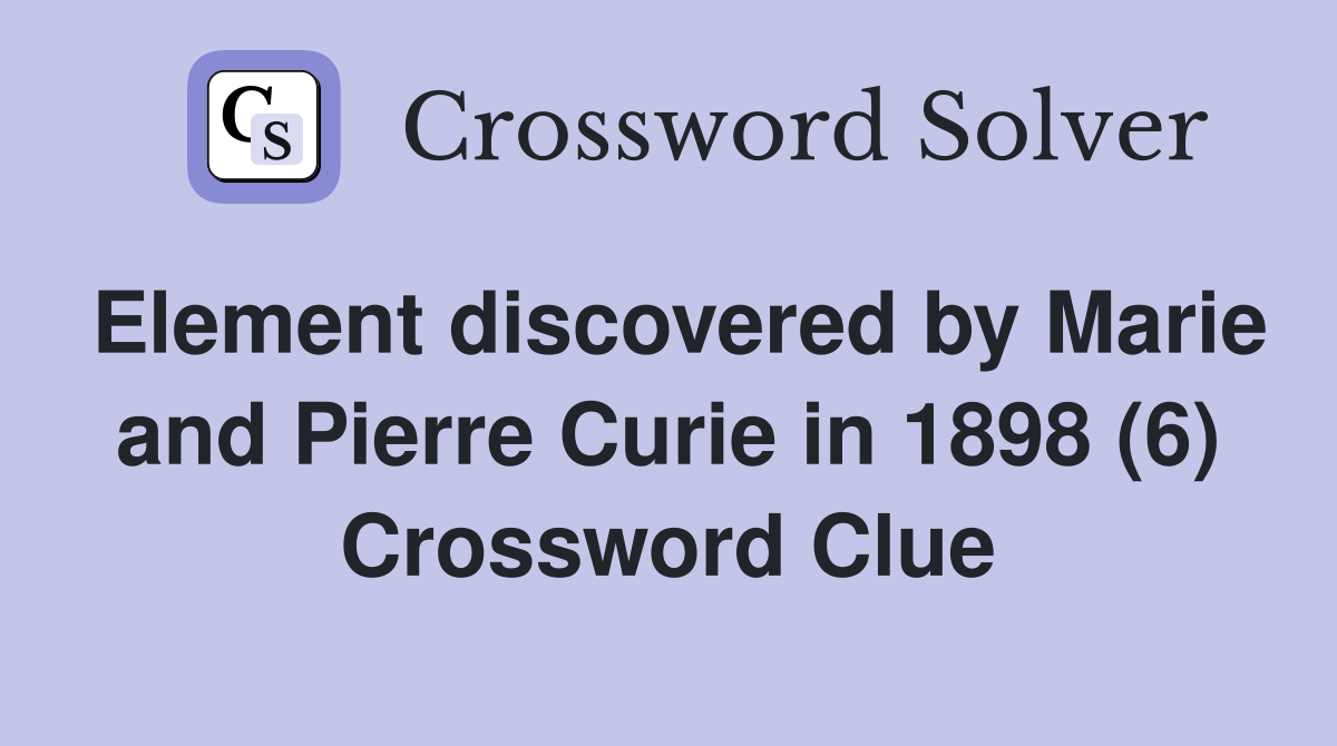 Element discovered by Marie and Pierre Curie in 1898 (6) Crossword